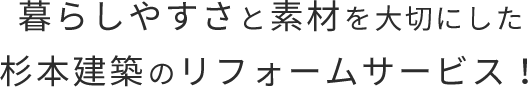 暮らしやすさと素材を大切にした杉本建築のリフォームサービス！